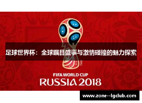 足球世界杯：全球瞩目盛事与激情碰撞的魅力探索