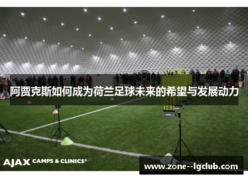 阿贾克斯如何成为荷兰足球未来的希望与发展动力