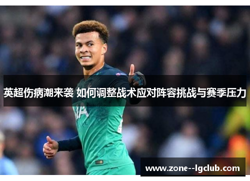 英超伤病潮来袭 如何调整战术应对阵容挑战与赛季压力