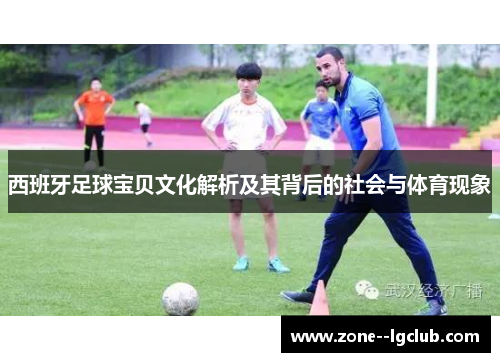 西班牙足球宝贝文化解析及其背后的社会与体育现象