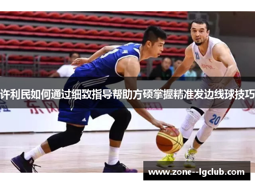 许利民如何通过细致指导帮助方硕掌握精准发边线球技巧