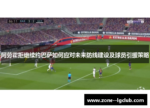 阿劳霍拒绝续约巴萨如何应对未来防线建设及球员引援策略