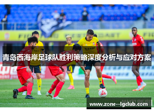青岛西海岸足球队胜利策略深度分析与应对方案