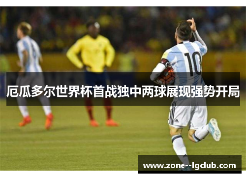 厄瓜多尔世界杯首战独中两球展现强势开局