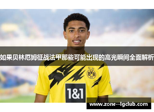 如果贝林厄姆征战法甲那些可能出现的高光瞬间全面解析 如果贝林厄姆征战法甲那些可能出现的高光瞬间全面解析