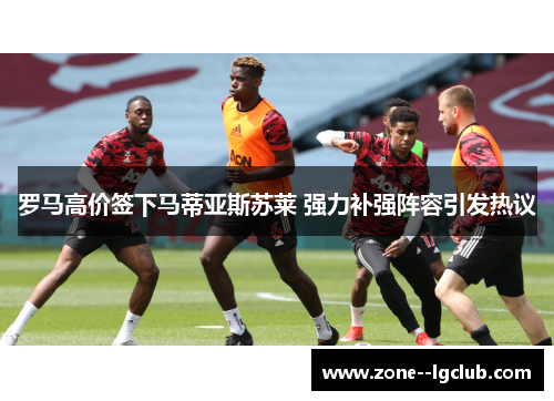 罗马高价签下马蒂亚斯苏莱 强力补强阵容引发热议