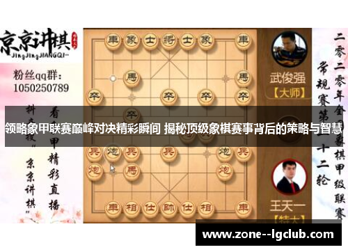 领略象甲联赛巅峰对决精彩瞬间 揭秘顶级象棋赛事背后的策略与智慧