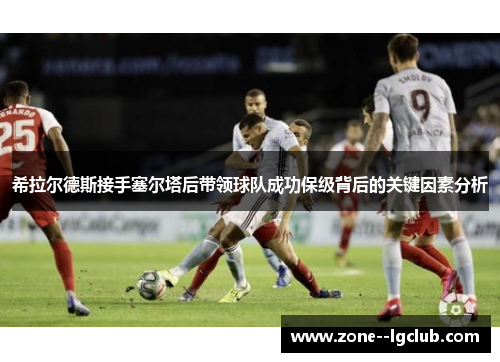 希拉尔德斯接手塞尔塔后带领球队成功保级背后的关键因素分析
