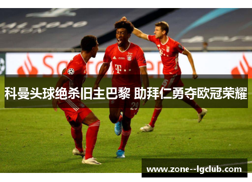 科曼头球绝杀旧主巴黎 助拜仁勇夺欧冠荣耀