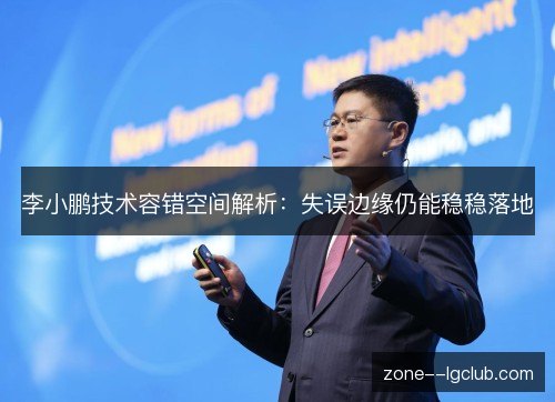 李小鹏技术容错空间解析：失误边缘仍能稳稳落地