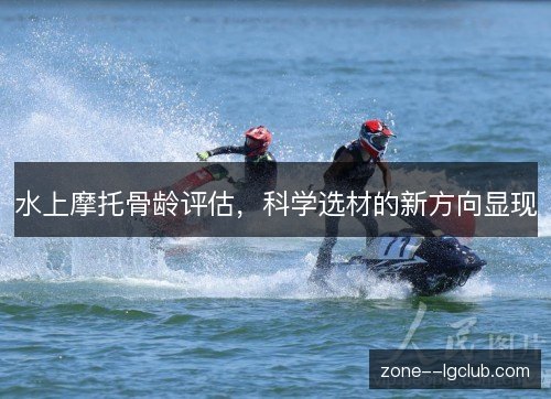 水上摩托骨龄评估，科学选材的新方向显现