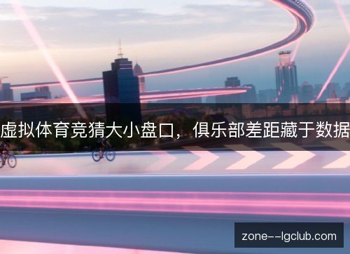 虚拟体育竞猜大小盘口，俱乐部差距藏于数据